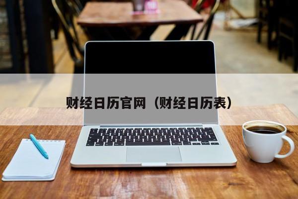 财经日历官网（财经日历表）