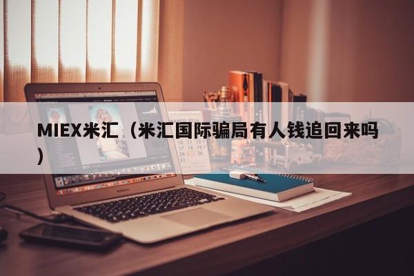 MIEX米汇（米汇国际骗局有人钱追回来吗）