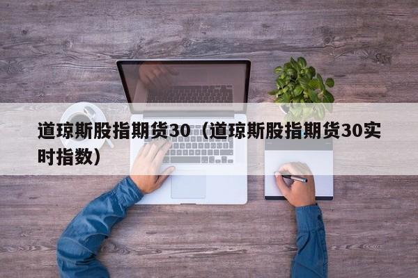 道琼斯股指期货30（道琼斯股指期货30实时指数）