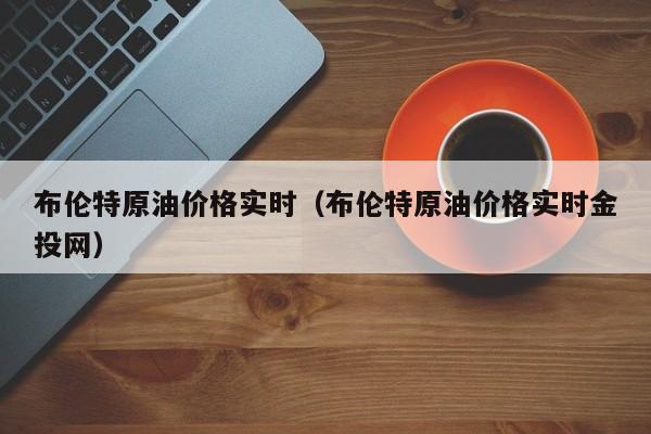 布伦特原油价格实时（布伦特原油价格实时金投网）