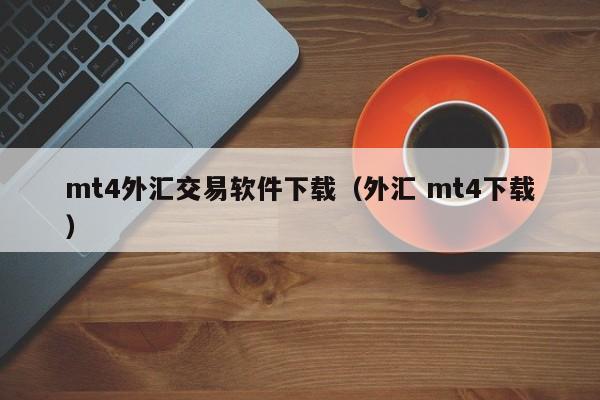 mt4外汇交易软件下载（外汇 mt4下载）