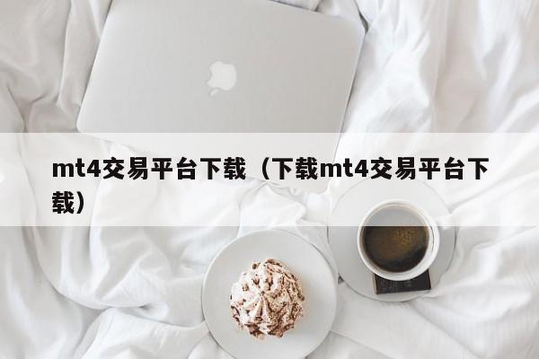 mt4交易平台下载（下载mt4交易平台下载）