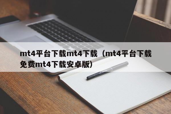 mt4平台下载mt4下载（mt4平台下载免费mt4下载安卓版）