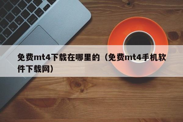 免费mt4下载在哪里的（免费mt4手机软件下载网）