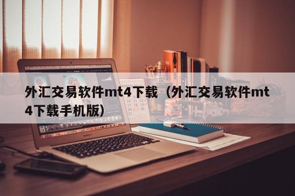 外汇交易软件mt4下载（外汇交易软件mt4下载手机版）