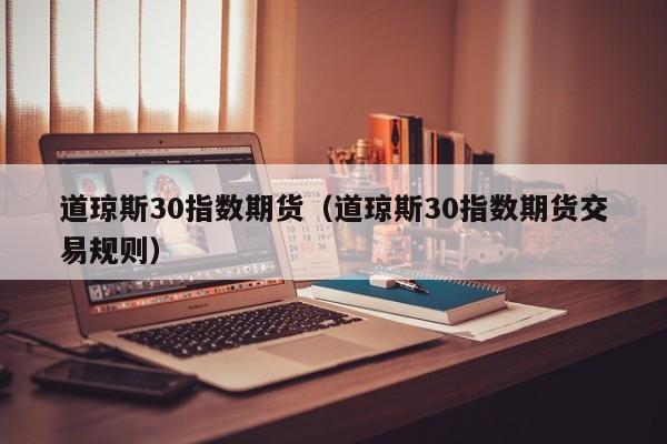 道琼斯30指数期货（道琼斯30指数期货交易规则）