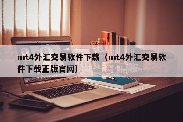 mt4外汇交易软件下载（mt4外汇交易软件下载正版官网）