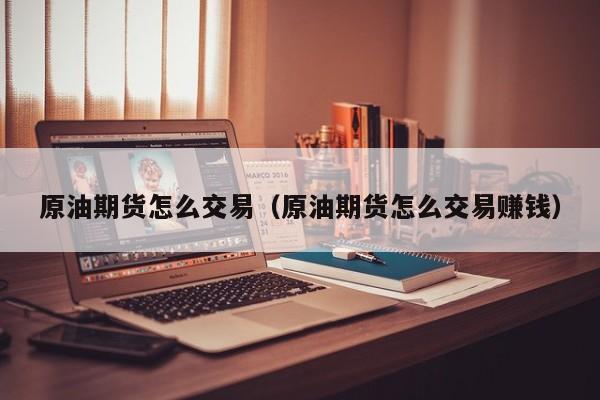 原油期货怎么交易（原油期货怎么交易赚钱）