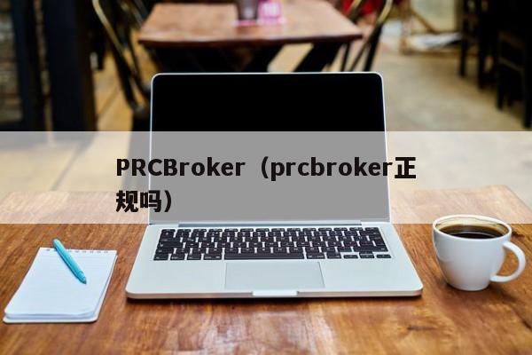 PRCBroker（prcbroker正规吗）