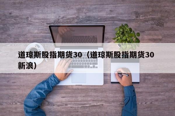道琼斯股指期货30（道琼斯股指期货30 新浪）