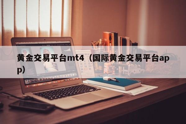 黄金交易平台mt4（国际黄金交易平台app）