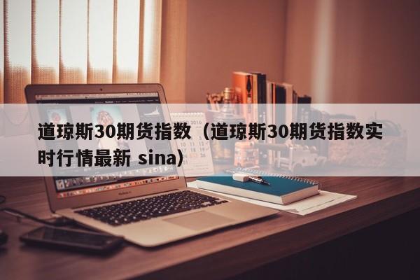 道琼斯30期货指数（道琼斯30期货指数实时行情最新 sina）