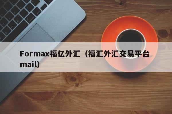 Formax福亿外汇（福汇外汇交易平台 mail）
