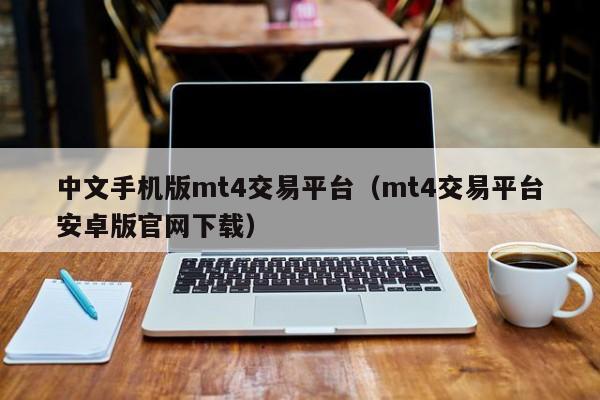 中文手机版mt4交易平台（mt4交易平台安卓版官网下载）