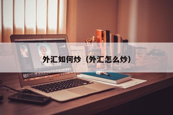 外汇如何炒（外汇怎么炒）