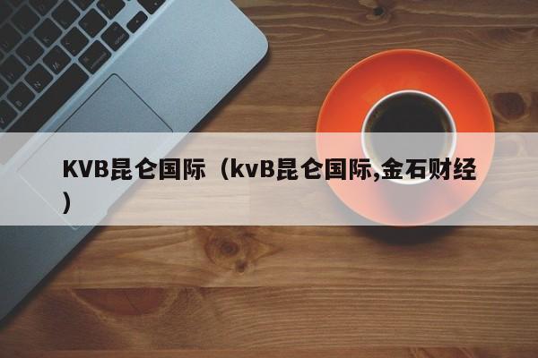 KVB昆仑国际（kvB昆仑国际,金石财经）