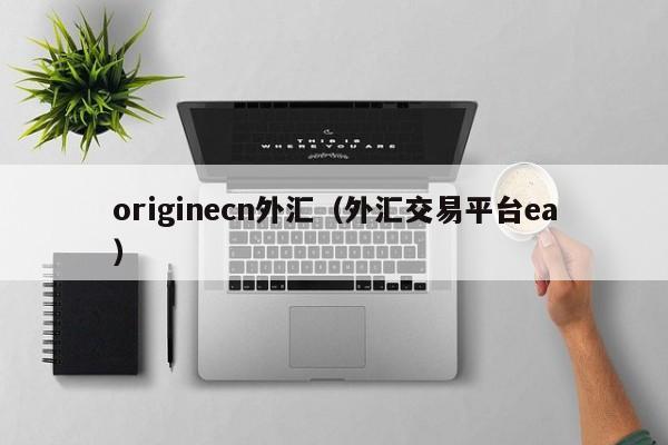 originecn外汇（外汇交易平台ea）
