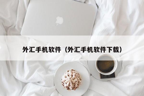 外汇手机软件（外汇手机软件下载）