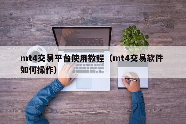 mt4交易平台使用教程（mt4交易软件 如何操作）