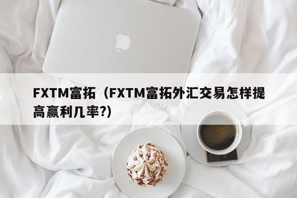 FXTM富拓（FXTM富拓外汇交易怎样提高赢利几率?）