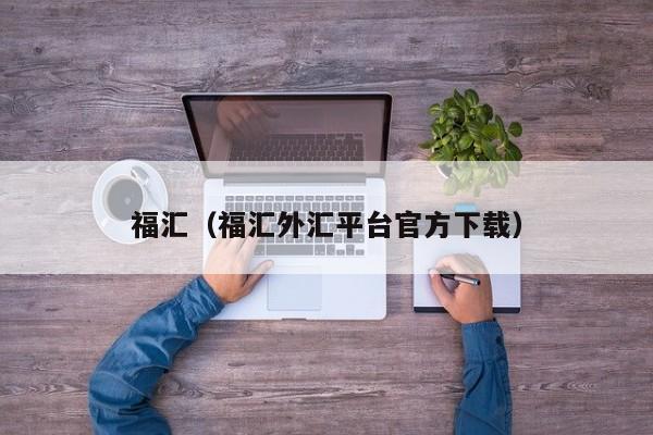 福汇（福汇外汇平台官方下载）