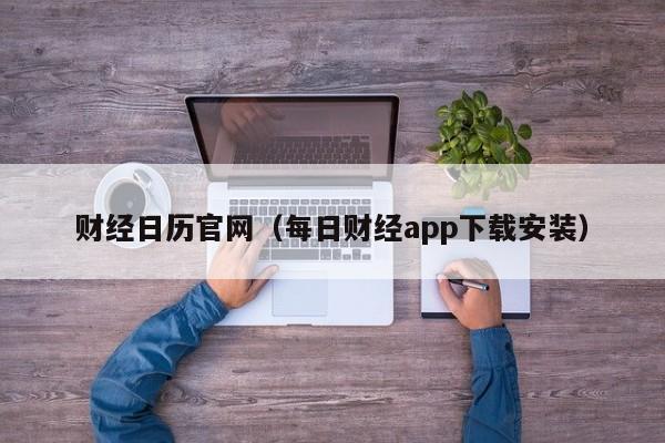 财经日历官网（每日财经app下载安装）