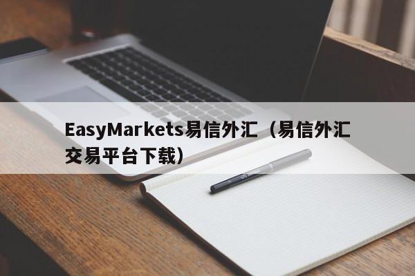 EasyMarkets易信外汇（易信外汇交易平台下载）