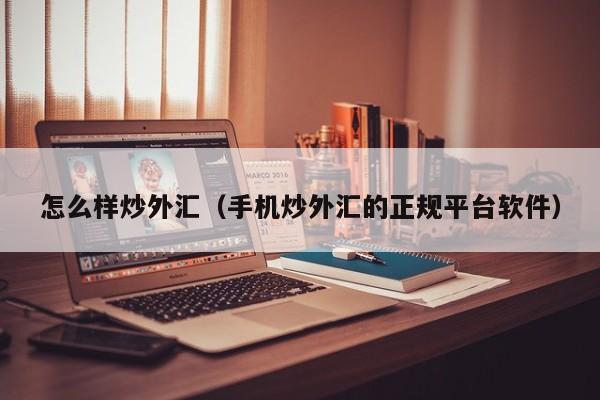 怎么样炒外汇（手机炒外汇的正规平台软件）