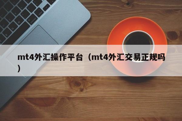 mt4外汇操作平台（mt4外汇交易正规吗）
