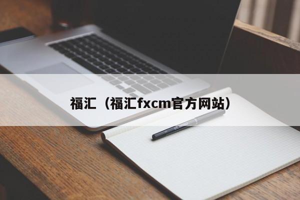 福汇（福汇fxcm官方网站）