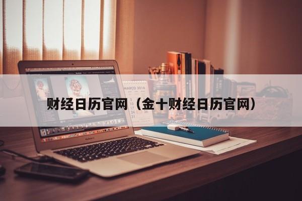 财经日历官网（金十财经日历官网）