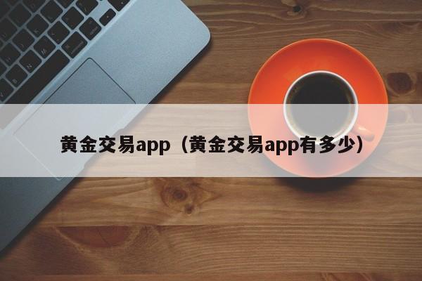 黄金交易app（黄金交易app有多少）