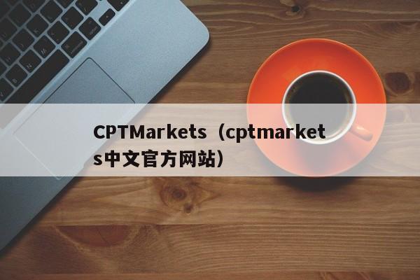 CPTMarkets（cptmarkets中文官方网站）