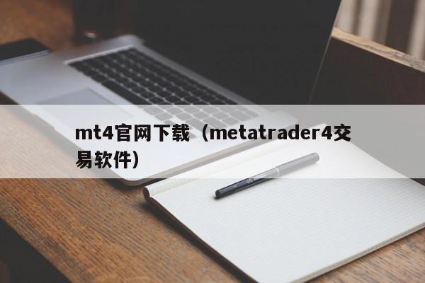 mt4官网下载（metatrader4交易软件）