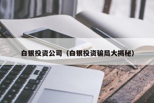 白银投资公司（白银投资骗局大揭秘）