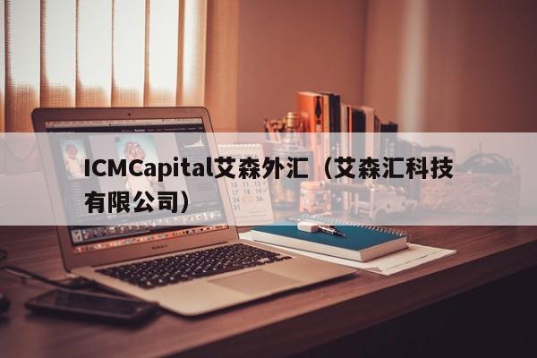 ICMCapital艾森外汇（艾森汇科技有限公司）
