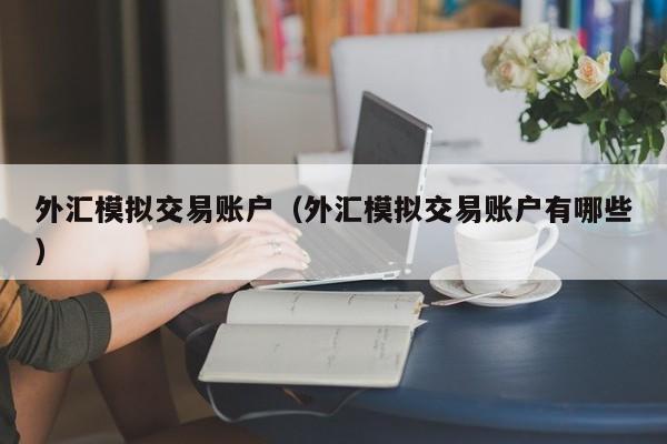 外汇模拟交易账户（外汇模拟交易账户有哪些）