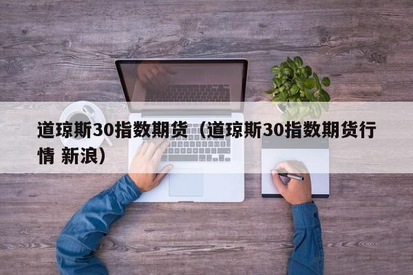 道琼斯30指数期货（道琼斯30指数期货行情 新浪）