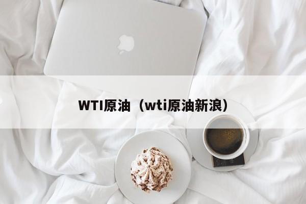 WTI原油（wti原油新浪）