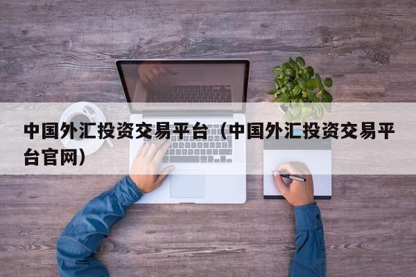 中国外汇投资交易平台（中国外汇投资交易平台官网）