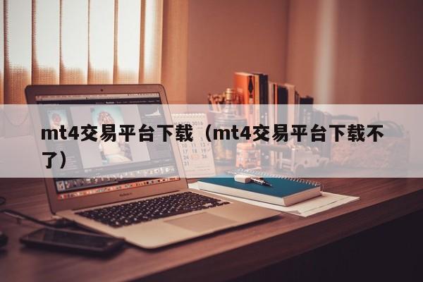 mt4交易平台下载（mt4交易平台下载不了）