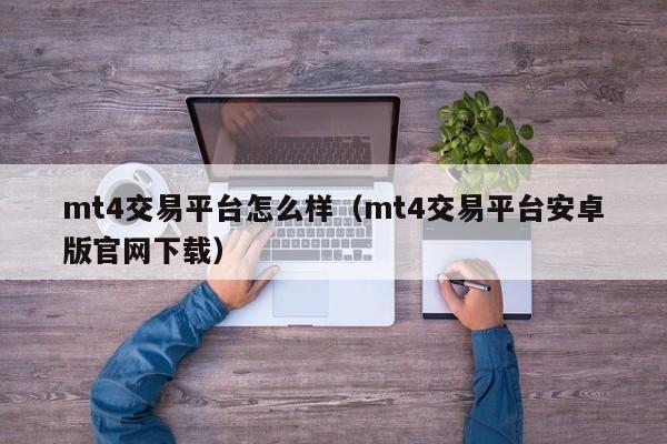 mt4交易平台怎么样（mt4交易平台安卓版官网下载）