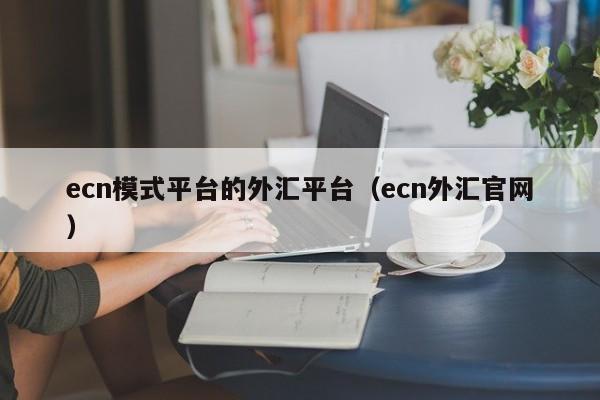 ecn模式平台的外汇平台（ecn外汇官网）