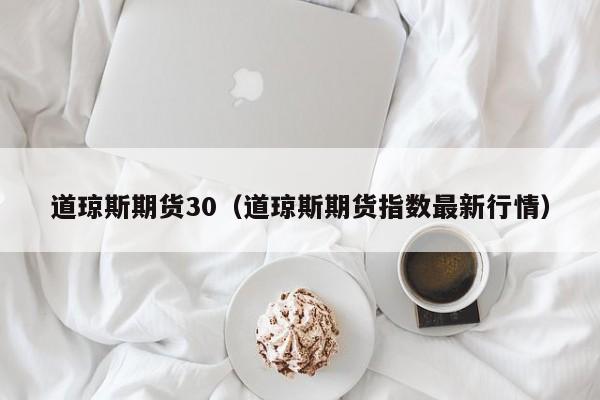 道琼斯期货30（道琼斯期货指数最新行情）