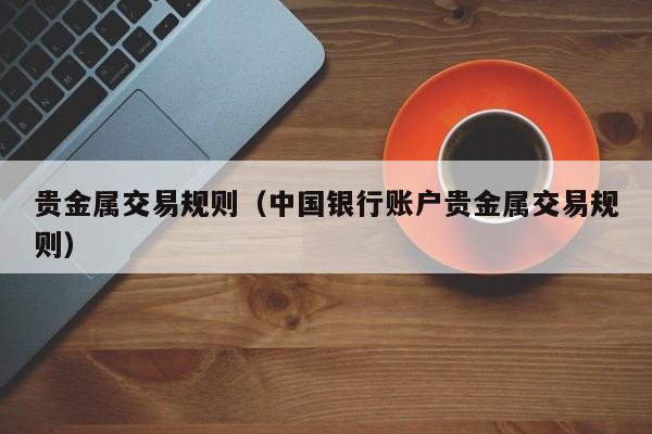 贵金属交易规则（中国银行账户贵金属交易规则）