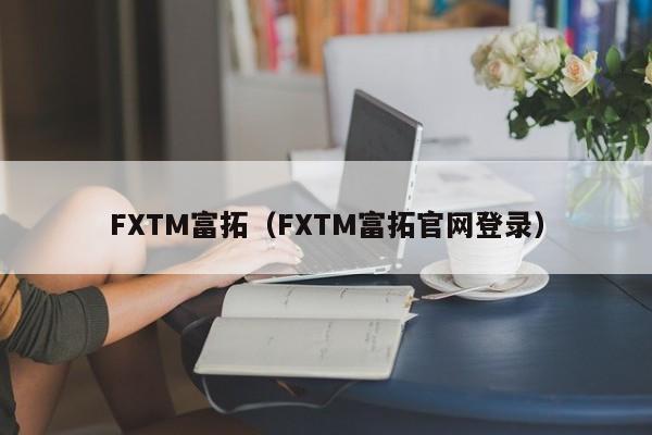 FXTM富拓（FXTM富拓官网登录）