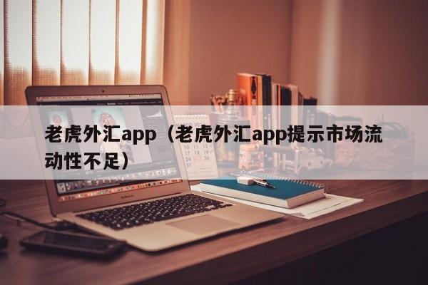 老虎外汇app（老虎外汇app提示市场流动性不足）