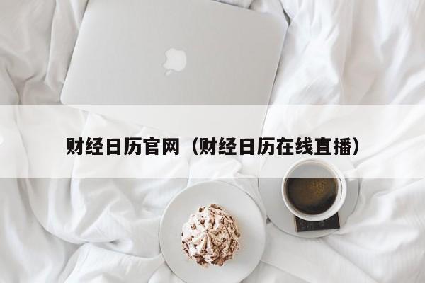 财经日历官网（财经日历在线直播）
