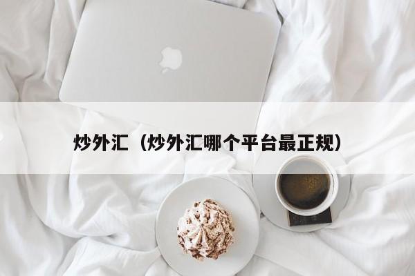 炒外汇（炒外汇哪个平台最正规）