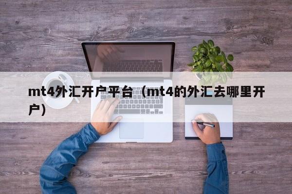 mt4外汇开户平台（mt4的外汇去哪里开户）